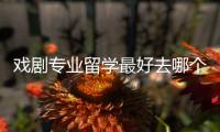 戏剧专业留学最好去哪个国家？
