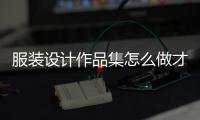 服装设计作品集怎么做才能顺利拿offer？
