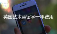 英国艺术类留学一年费用大概多少？
