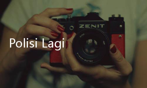 Polisi Lagi